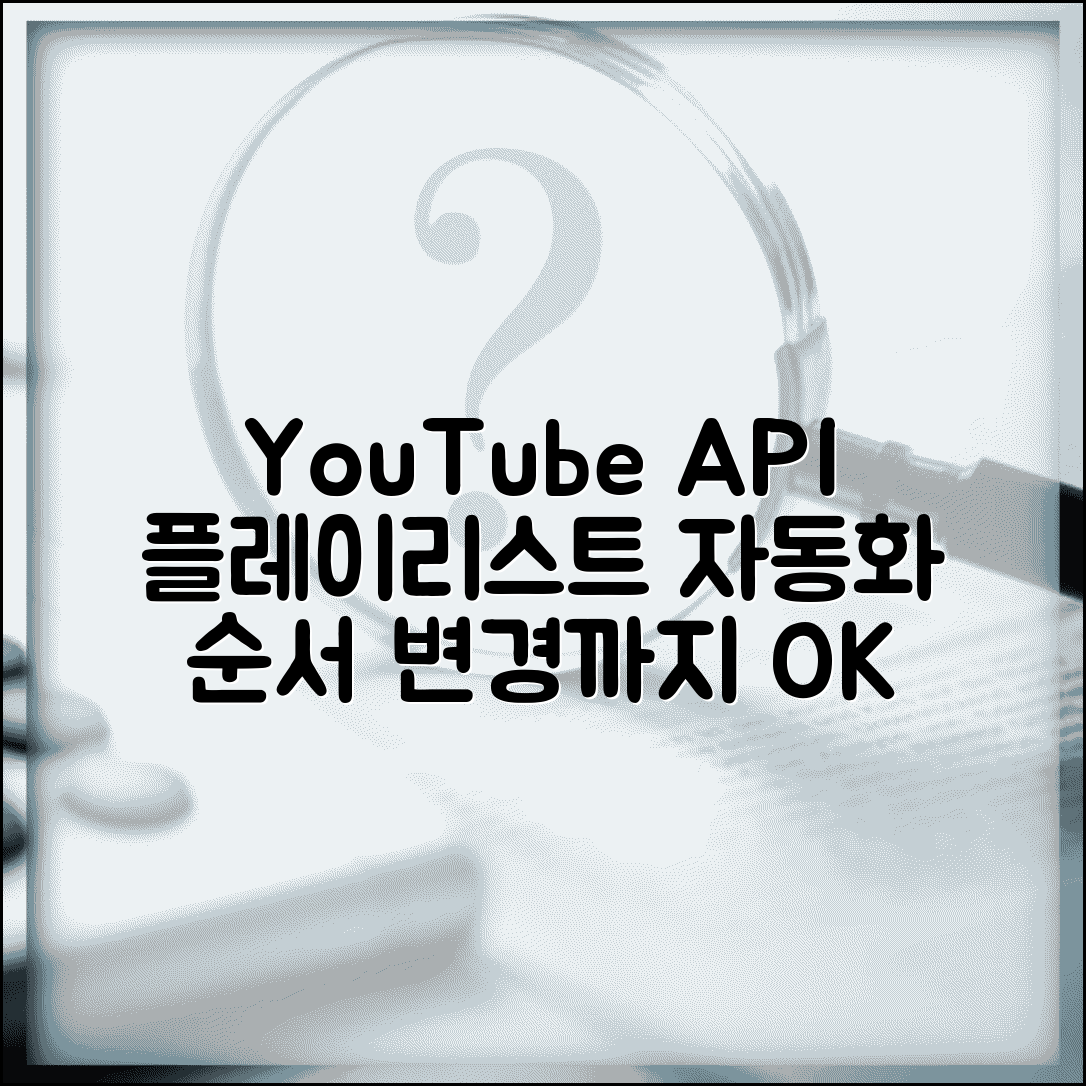 YouTube Playlist API 재생목록 관리 | 동영상 목록 생성부터 순서 변경까지 자동화 도구