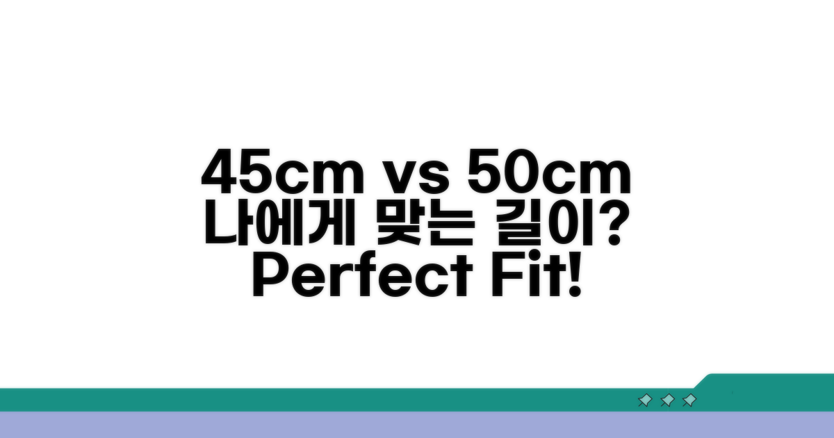 45cm vs 50cm, 나에게 맞는 길이 선택법