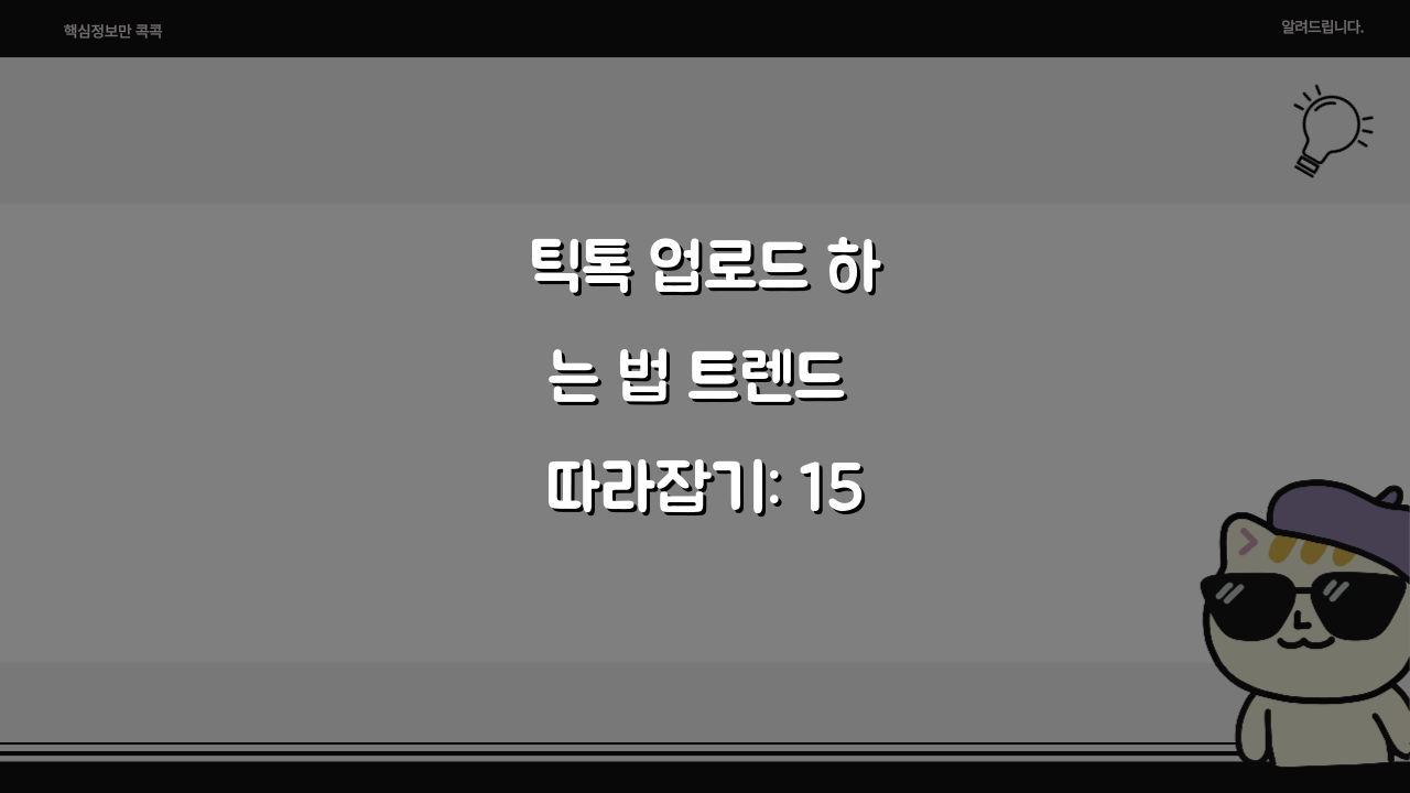 틱톡 업로드 하는 법 트렌드 따라잡기: 15초 영상 수백만 조회수 바이럴 전략 5가지