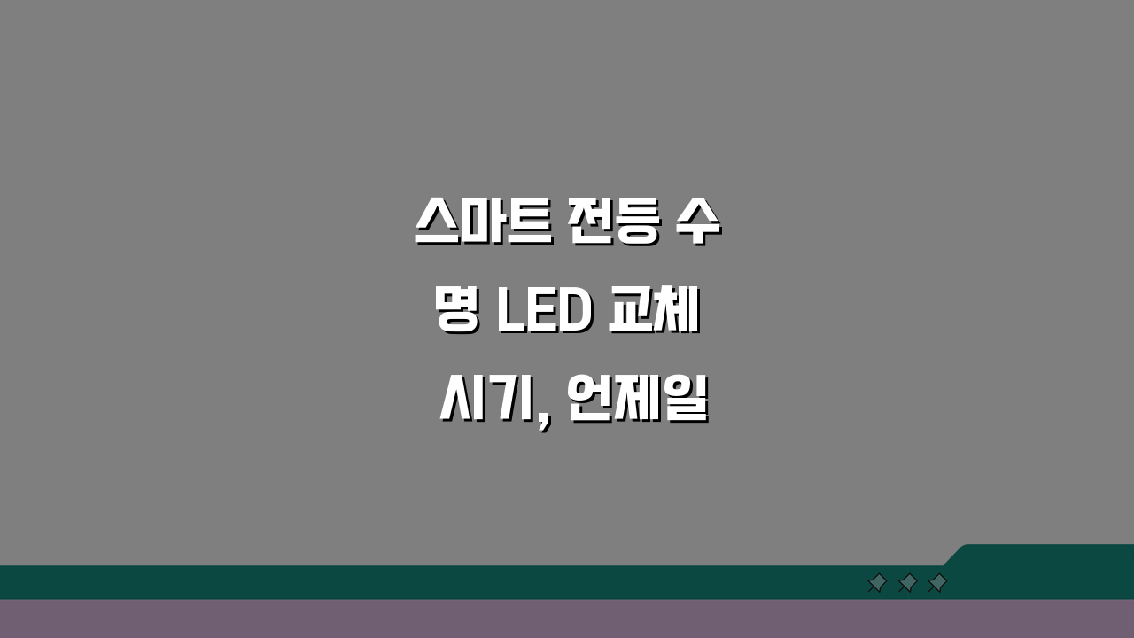 스마트 전등 수명 LED 교체 시기, 언제일까? 스마트 조명 수명과 관리 팁