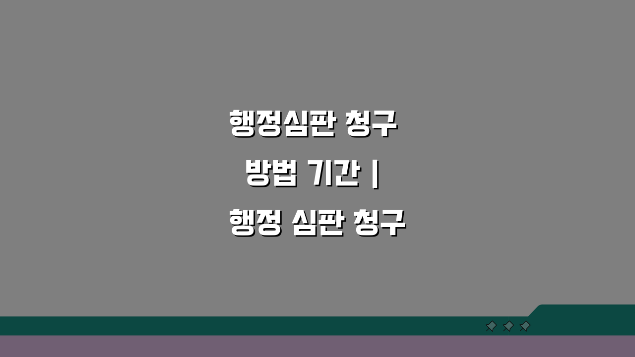 행정심판 청구 방법 기간 | 행정 심판 청구 90일, 3단계 핵심 정리