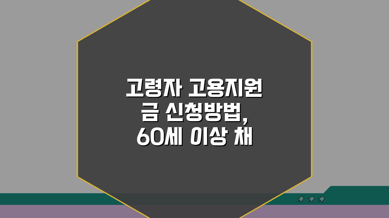 고령자 고용지원금 신청방법, 60세 이상 채용 혜택 총정리