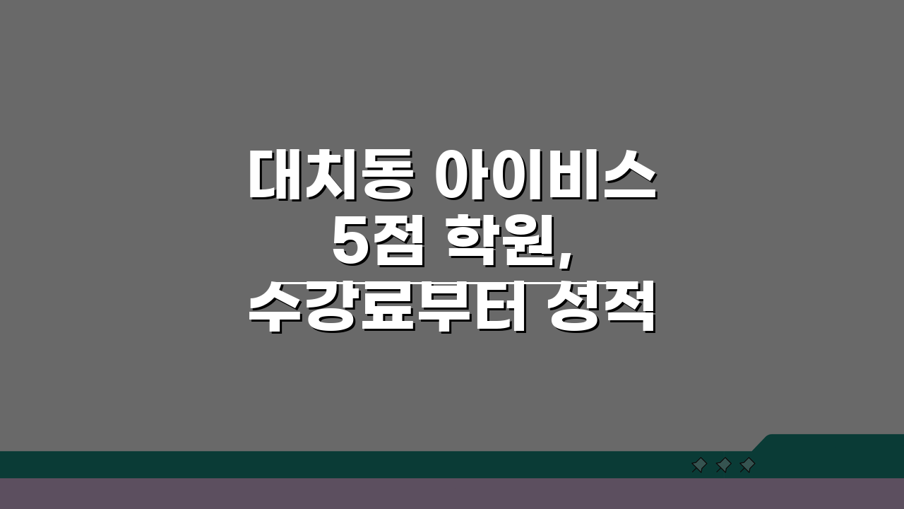 대치동 아이비스 5점 학원, 수강료부터 성적 향상까지 완벽 분석
