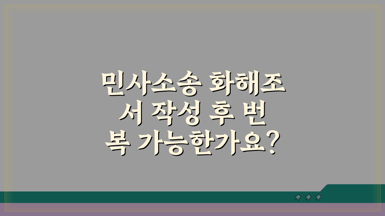 민사소송 화해조서 작성 후 번복 가능한가요? 법적 효력과 번복 가능성 3가지 방법