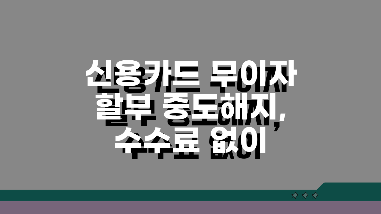 신용카드 무이자할부 중도해지, 수수료 없이 가능할까? 3가지 핵심 체크