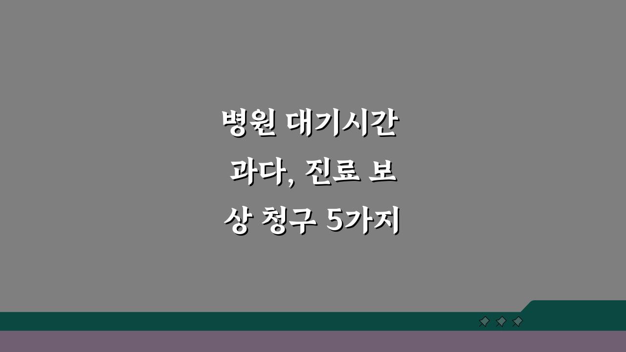 병원 대기시간 과다, 진료 보상 청구 5가지 방법 알아보기