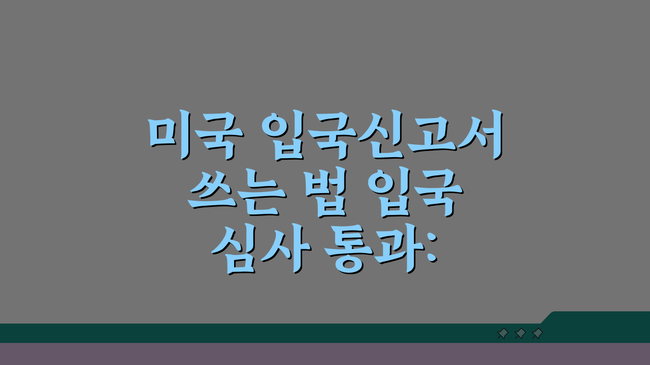 미국 입국신고서 쓰는 법 입국 심사 통과: 공항 문제없이 입국하는 서류 작성 7가지 팁