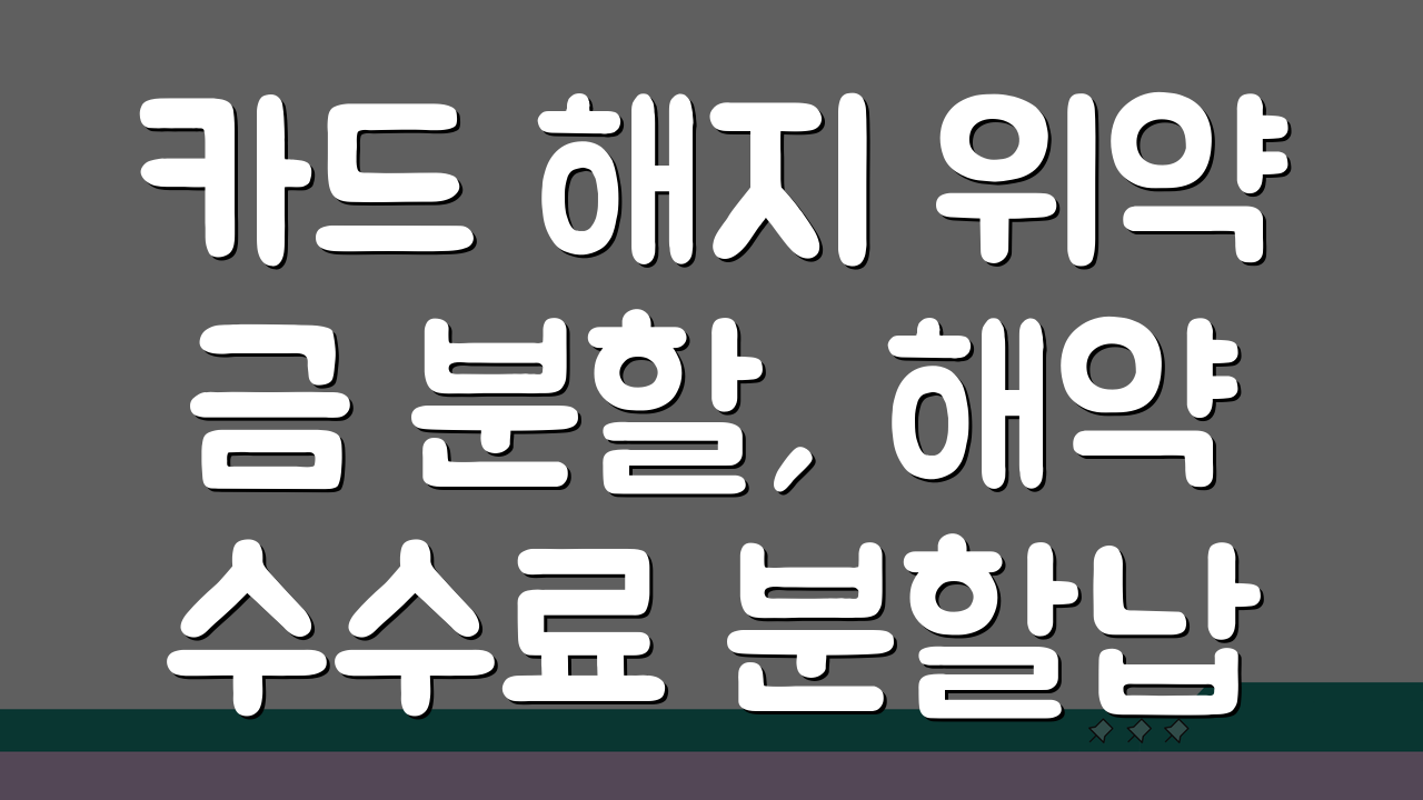 카드 해지 위약금 분할, 해약 수수료 분할납부 가능 여부 팩트 체크