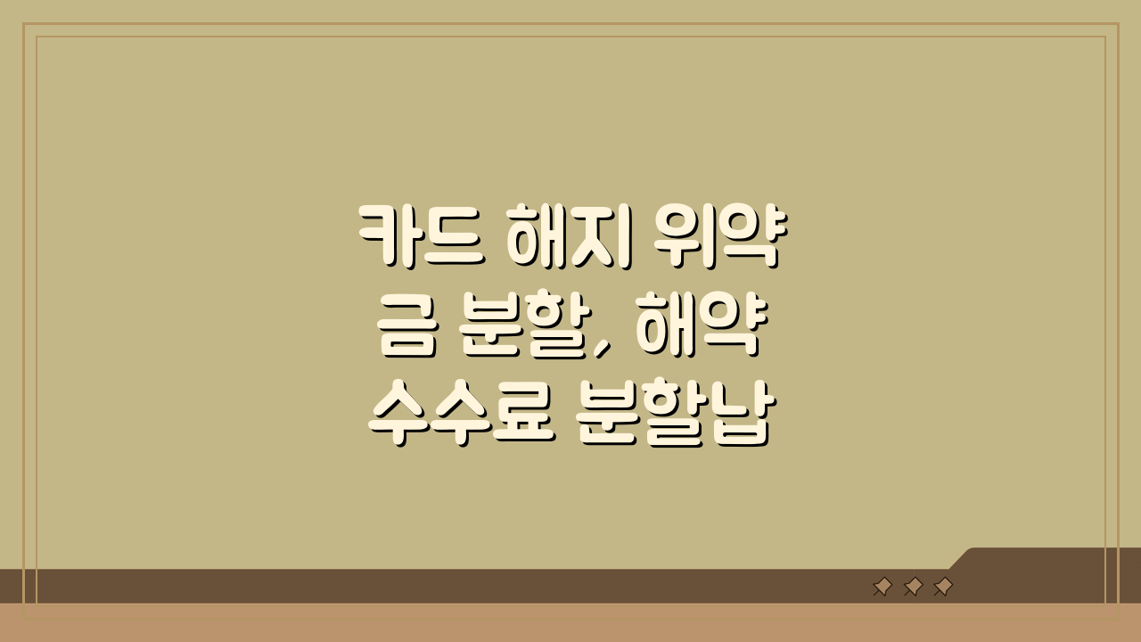 카드 해지 위약금 분할, 해약 수수료 분할납부 가능 여부 팩트 체크