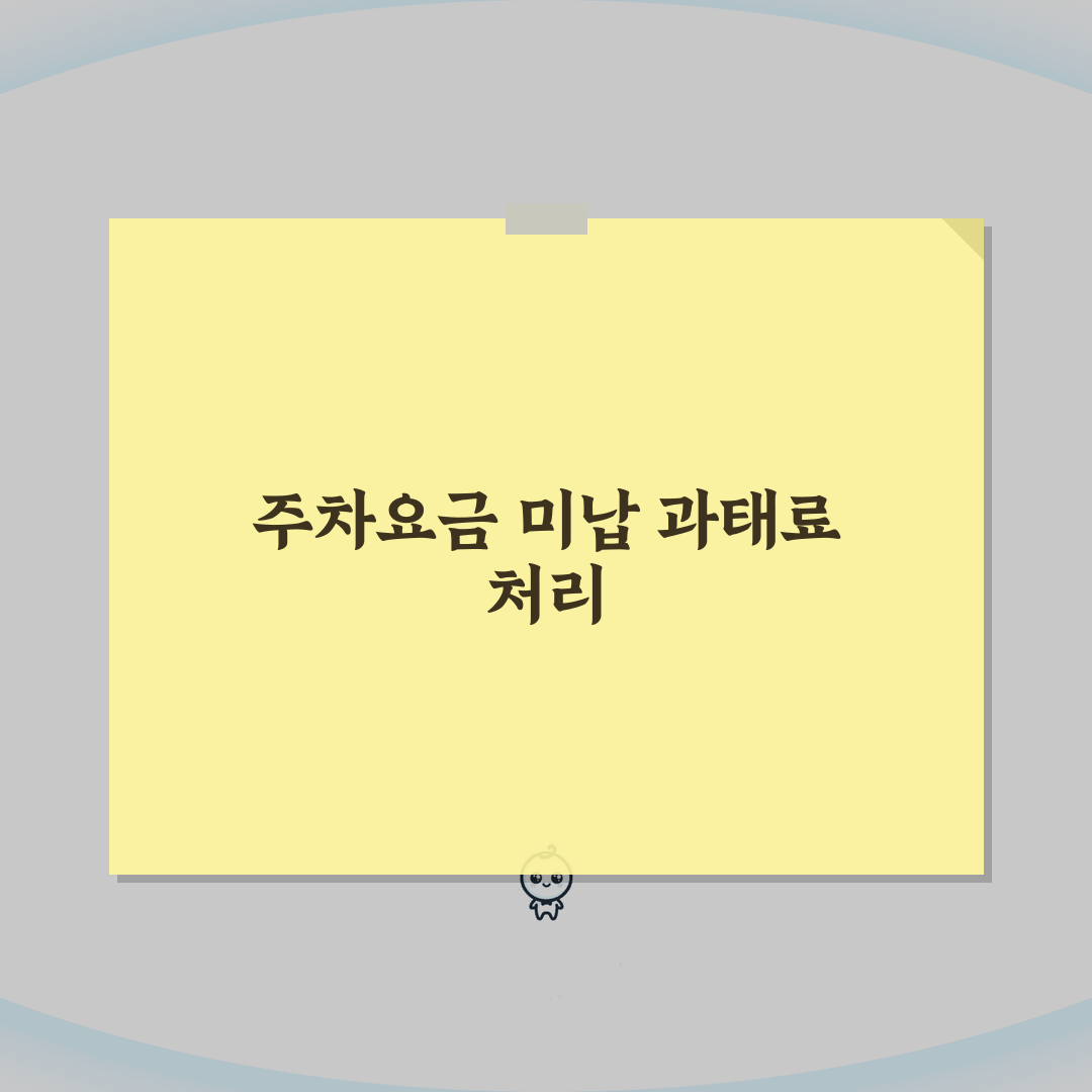 주차요금 미납 과태료 처리 방법 | 주차비 미납 시 대처법 완벽 가이드 꿀팁 공유할게요!