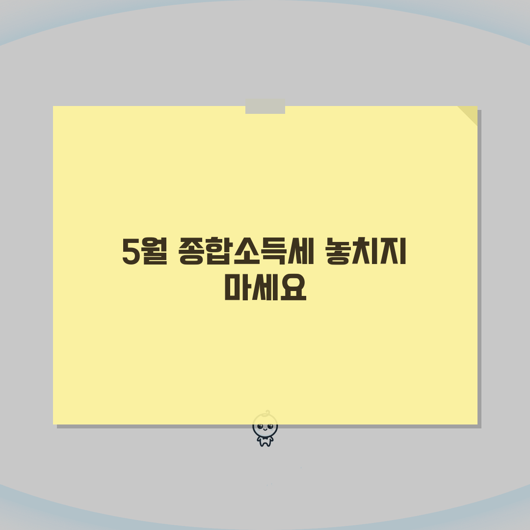 종합소득세 신고기간 놓치지 마세요 | 5월 31일 마감 전 준비사항 | 신고유형별 제출기한